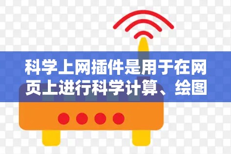 科学上网插件是用于在网页上进行科学计算、绘图和在线学习的工具。以下是几种有用的插件和它们的详细介绍