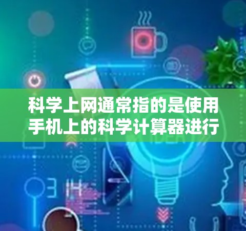 科学上网通常指的是使用手机上的科学计算器进行复杂的数学和科学计算。以下是对科学上网的详细解答