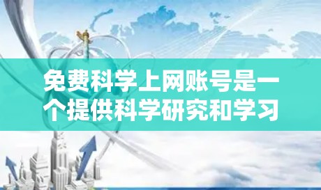免费科学上网账号是一个提供科学研究和学习资源的平台，如arXiv、ScienceDirect等。以下是对其进行全面的分析和建议