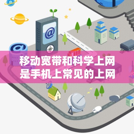 移动宽带和科学上网是手机上常见的上网技术,但它们的应用场景和技术层面有所不同。以下是它们的详细对比和总结 移动宽带和科学上网是手机上常见的上网技术,但它们的应用场景和技术层面有所不同。以下是它们的详细对比和总结