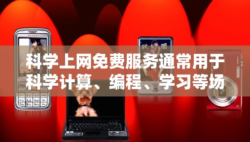 科学上网免费服务通常用于科学计算、编程、学习等场景。以下是一些常见的免费科学上网服务和工具,供您参考 科学上网免费服务通常用于科学计算、编程、学习等场景。以下是一些常见的免费科学上网服务和工具,供您参考