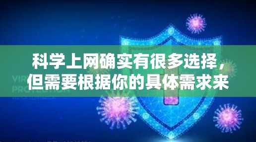 科学上网确实有很多选择，但需要根据你的具体需求来决定。以下是一些常见的科学上网平台及其特点
