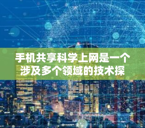 手机共享科学上网是一个涉及多个领域的技术探索和应用领域，其核心在于利用移动互联网和科学计算技术实现高效、安全和便捷的网络共享。以下是对这一领域的一些详细分析和总结