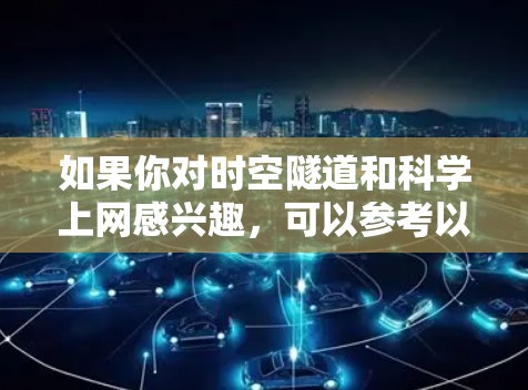 如果你对时空隧道和科学上网感兴趣，可以参考以下内容