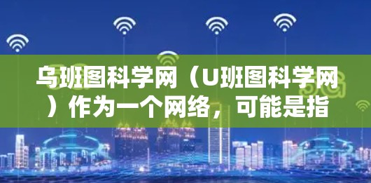 乌班图科学网（U班图科学网）作为一个网络，可能是指特定的科学或教育网站，用户可以通过以下步骤进行访问