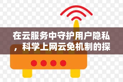 在云服务中守护用户隐私，科学上网云免机制的探讨