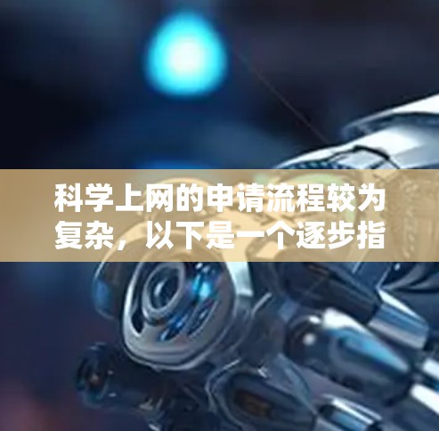 科学上网的申请流程较为复杂，以下是一个逐步指南，帮助您顺利完成申请
