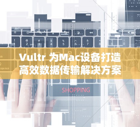 Vultr 为Mac设备打造高效数据传输解决方案