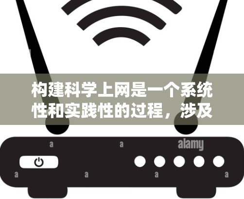 构建科学上网是一个系统性和实践性的过程，涉及多个步骤和技能的学习与应用。以下是一个详细的步骤指南，帮助你有效地构建科学上网