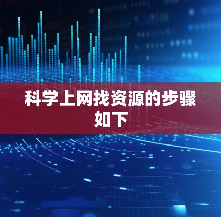 科学上网找资源的步骤如下