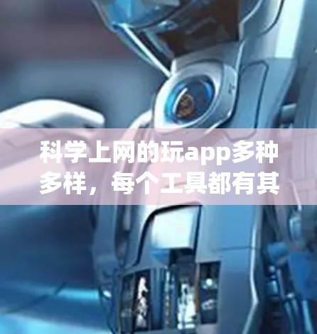 科学上网的玩app多种多样，每个工具都有其独特的特点和适用场景。以下是一些适合不同用户需求的科学上网app