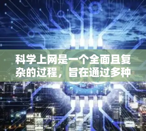 科学上网是一个全面且复杂的过程，旨在通过多种手段确保网络使用的安全、隐私和有效性。以下是一个综合全面的步骤指南，帮助您科学上网