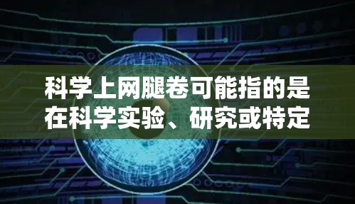 科学上网腿卷可能指的是在科学实验、研究或特定场景中使用的科学上网设备，或者是一个有趣的比喻。如果是指在科学实验或研究中使用的设备，可能涉及高精度的传感器、特定的软件或高效的数据处理技术