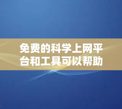 免费的科学上网平台和工具可以帮助你进行科学计算、图形处理、数据分析等任务。以下是一些推荐的免费科学上网平台