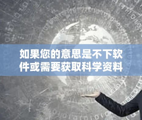 如果您的意思是不下软件或需要获取科学资料，建议您访问以下资源