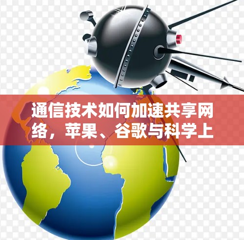 通信技术如何加速共享网络，苹果、谷歌与科学上网的启示
