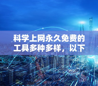 科学上网永久免费的工具多种多样，以下是几种常用的免费科学计算工具，并适合不同的科学需求