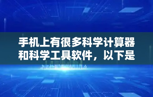 手机上有很多科学计算器和科学工具软件，以下是一些常见的科学上网工具手机