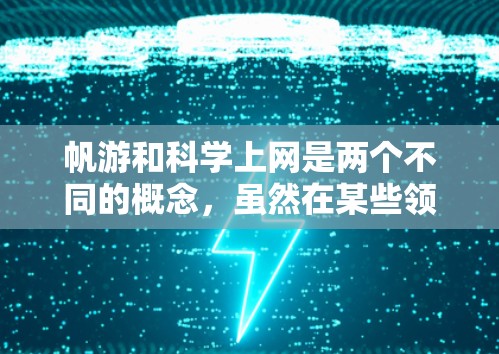 帆游和科学上网是两个不同的概念，虽然在某些领域可能会结合在一起，但它们各自的核心含义是不同的。以下是对这两个词的详细解释