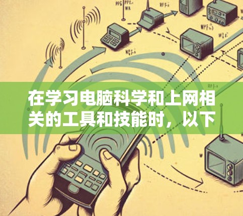 在学习电脑科学和上网相关的工具和技能时，以下是一个有条理的总结，帮助你逐步掌握这些工具和方法
