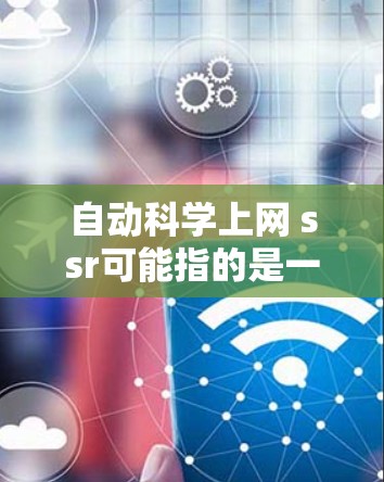 自动科学上网 ssr可能指的是一种基于自动化的科学计算和数据分析的互联网服务，而ssr可能是一个缩写，代表服务管理或服务器角色。以下是一些可能的解释和解决方案