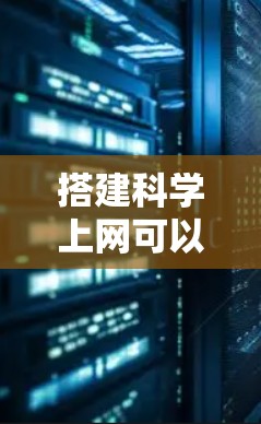 搭建科学上网可以从以下几个步骤进行