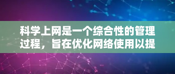 科学上网是一个综合性的管理过程，旨在优化网络使用以提高效率、安全性和隐私。以下是一个有条理的指南，帮助您科学使用互联网