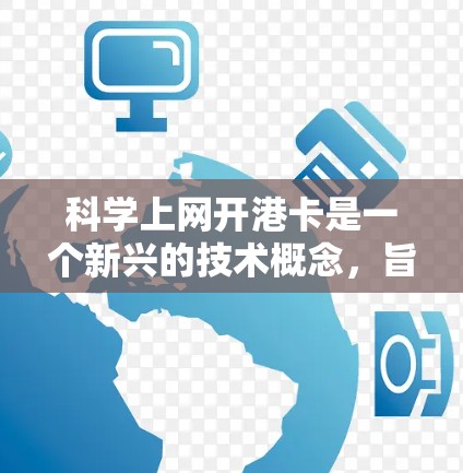 科学上网开港卡是一个新兴的技术概念,旨在通过科学方法和创新手段来提高网络访问效率和安全性。以下是对此问题的详细分析 科学上网开港卡是一个新兴的技术概念,旨在通过科学方法和创新手段来提高网络访问效率和安全性。以下是对此问题的详细分析