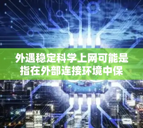 外遇稳定科学上网可能是指在外部连接环境中保持科学计算和网络使用稳定和安全。为了帮助您解决这个问题，我将从以下几个方面进行分析和解决方案