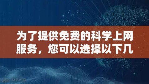 为了提供免费的科学上网服务，您可以选择以下几种软件，根据您的使用需求和习惯选择