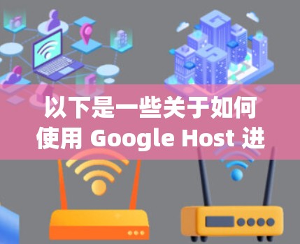 以下是一些关于如何使用 Google Host 进行科学上网的步骤和应用