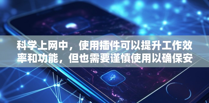 科学上网中，使用插件可以提升工作效率和功能，但也需要谨慎使用以确保安全性和合规性。以下是一些科学上网中常用且可靠的插件推荐