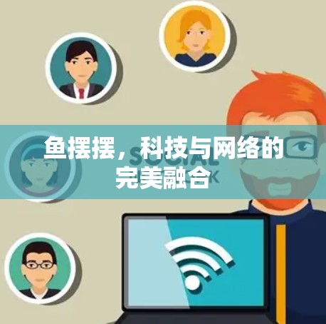 鱼摆摆,科技与网络的完美融合 鱼摆摆,科技与网络的完美融合