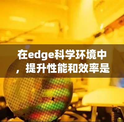 在edge科学环境中，提升性能和效率是关键，以下是一些常见的插件和解决方案，帮助你在edge环境下进行科学计算