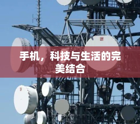 手机，科技与生活的完美结合