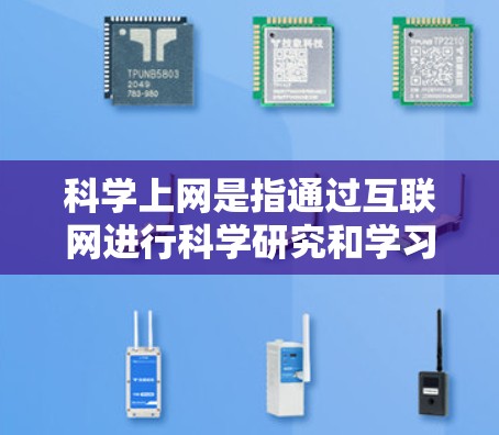科学上网是指通过互联网进行科学研究和学习，利用网络资源获取知识和信息。以下是对科学上网的详细分析