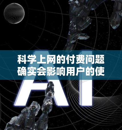 科学上网的付费问题确实会影响用户的使用体验。以下是一个详细的解决方案，帮助您选择适合的免费选项或购买必要的付费内容