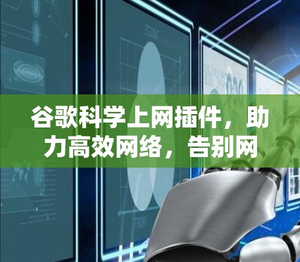 谷歌科学上网插件，助力高效网络，告别网络焦虑