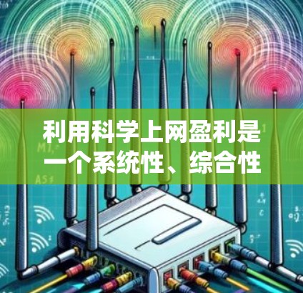 利用科学上网盈利是一个系统性、综合性的战略，需要明确目标、选择合适的服务、制定计划、运营和推广，并关注成本和风险，以确保盈利并持续增长。以下是一个具体的盈利策略示例