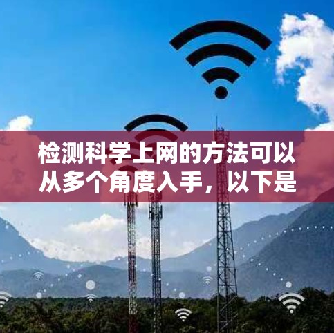 检测科学上网的方法可以从多个角度入手，以下是一些实用的步骤和建议