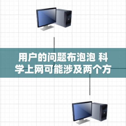 用户的问题布泡泡 科学上网可能涉及两个方面，一是关于布泡泡定理（布氏定理）在科学中的应用，二是关于如何科学地使用互联网进行上网。以下是对这两种情况的分点回答