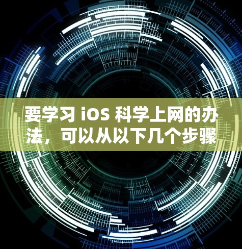 要学习 iOS 科学上网的办法，可以从以下几个步骤入手