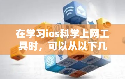 在学习ios科学上网工具时，可以从以下几个方面入手，以确保工具的使用安全和高效