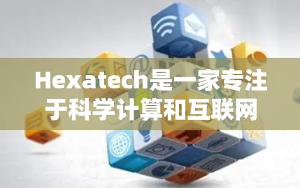 Hexatech是一家专注于科学计算和互联网服务的公司,提供在线工具和高级功能,适用于科学、物理、化学、生物等领域的研究和数据处理。以下是关于Hexatech的详细信息 Hexatech是一家专注于科学计算和互联网服务的公司,提供在线工具和高级功能,适用于科学、物理、化学、生物等领域的研究和数据处理。以下是关于Hexatech的详细信息