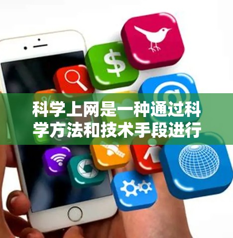 科学上网是一种通过科学方法和技术手段进行的上网方式，旨在获取科学知识、进行科学研究等。以下是一步步的科学上网指南