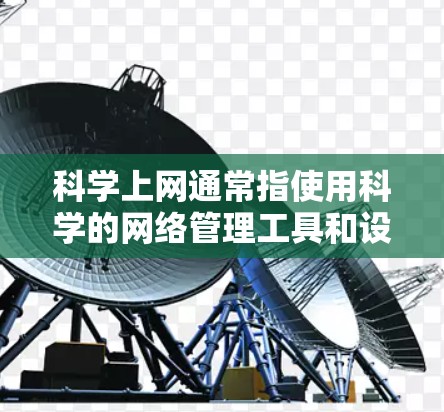 科学上网通常指使用科学的网络管理工具和设置来管理上网，以确保安全、高效和符合规定。以下是一些科学上网的步骤和方法，帮助你科学上网
