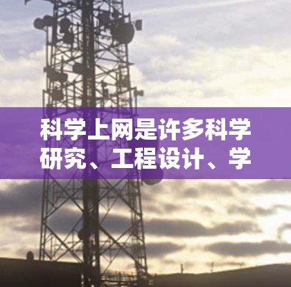 科学上网是许多科学研究、工程设计、学术论文撰写等工作的基础工具。为了高效、安全地进行科学上网，可以按照以下步骤进行