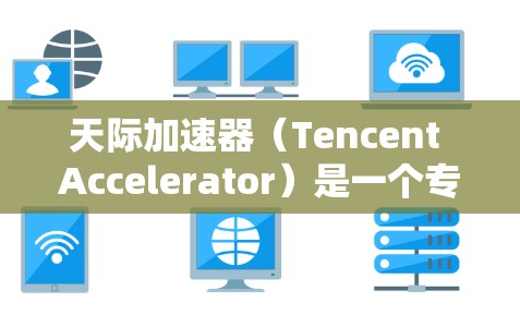 天际加速器(Tencent Accelerator)是一个专门用于加速网络连接的应用程序,旨在帮助用户提高网络速度。它通过多种方法来实现加速,包括通过Wi-Fi、移动数据、固定宽带等方式 天际加速器(Tencent Accelerator)是一个专门用于加速网络连接的应用程序,旨在帮助用户提高网络速度。它通过多种方法来实现加速,包括通过Wi-Fi、移动数据、固定宽带等方式