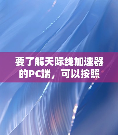 要了解天际线加速器的PC端，可以按照以下步骤进行