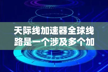 天际线加速器全球线路是一个涉及多个加速器设备在特定环境中联结而成的技术系统,具有广阔的应用前景。以下是对其特点、应用场景和未来发展的详细介绍 天际线加速器全球线路是一个涉及多个加速器设备在特定环境中联结而成的技术系统,具有广阔的应用前景。以下是对其特点、应用场景和未来发展的详细介绍